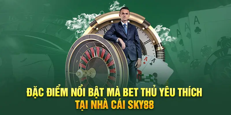 Tổng hợp các điểm nổi bật mà bet thủ yêu thích tại Sky88